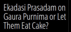 Ekadasi Prasadam on Gaura Purnima or Let Them Eat Cake?